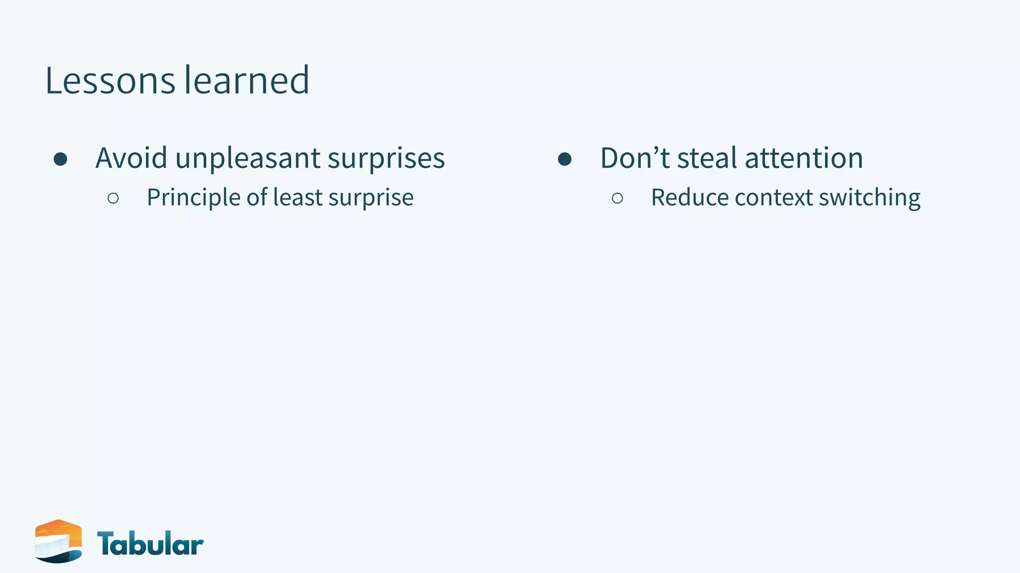Lessons learned ● Avoid unpleasant surprises ○ Principle of least surprise ● Donʼt steal attention ○ Reduce context switching 