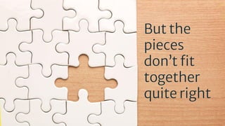 But the
pieces
don’t ﬁt
together
quite right
 