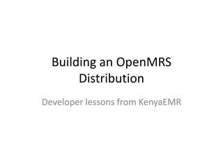 Building an OpenMRS
Distribution
Developer lessons from KenyaEMR

 