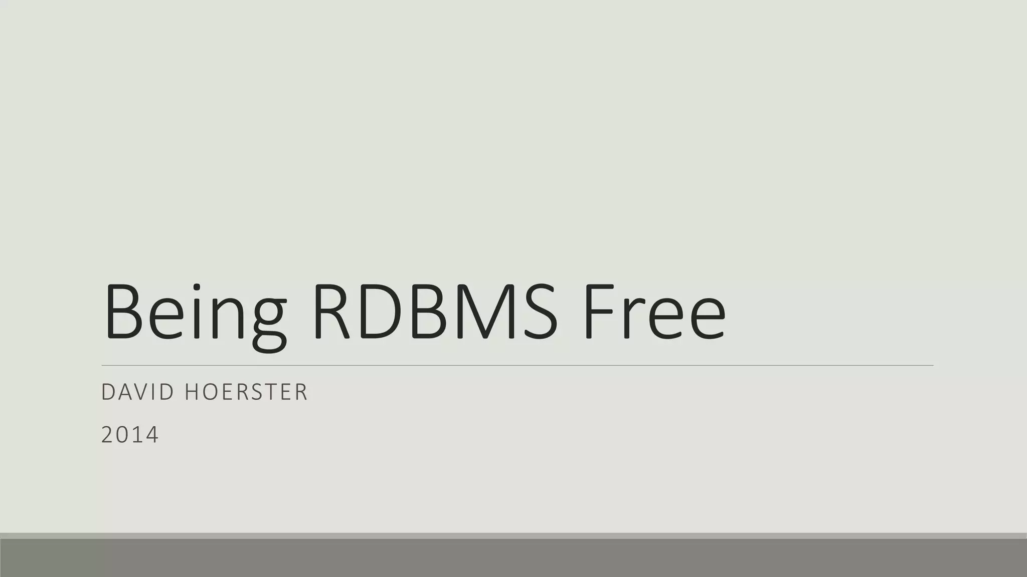 Being RDBMS Free
DAVID HOERSTER
2014
 