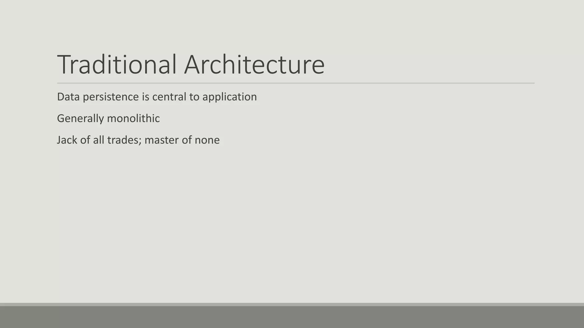 Traditional Architecture
Data persistence is central to application
Generally monolithic
Jack of all trades; master of none
 