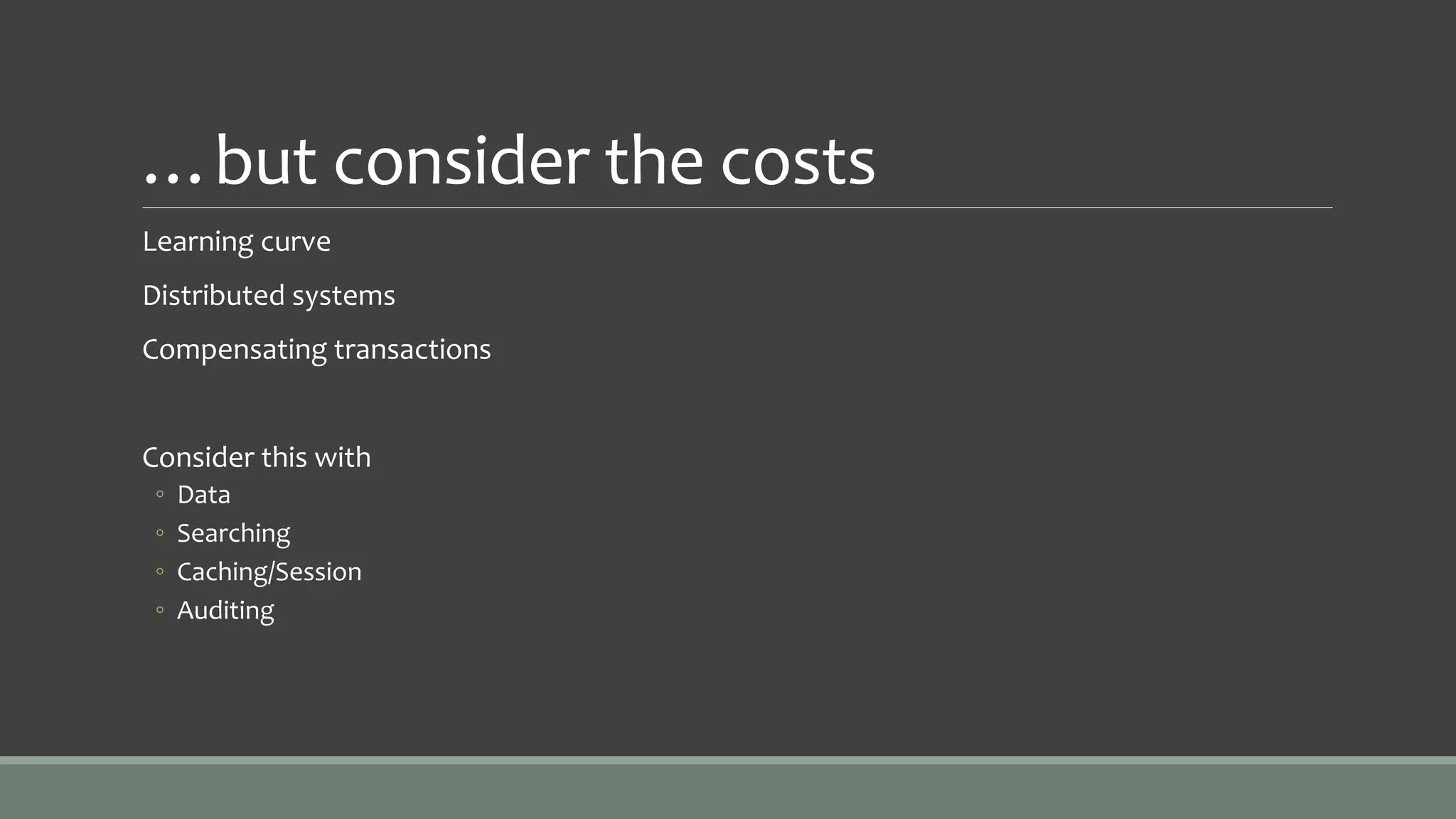 …but consider the costs
Learning curve
Distributed systems
Compensating transactions
Consider this with
◦ Data
◦ Searching
◦ Caching/Session
◦ Auditing
 