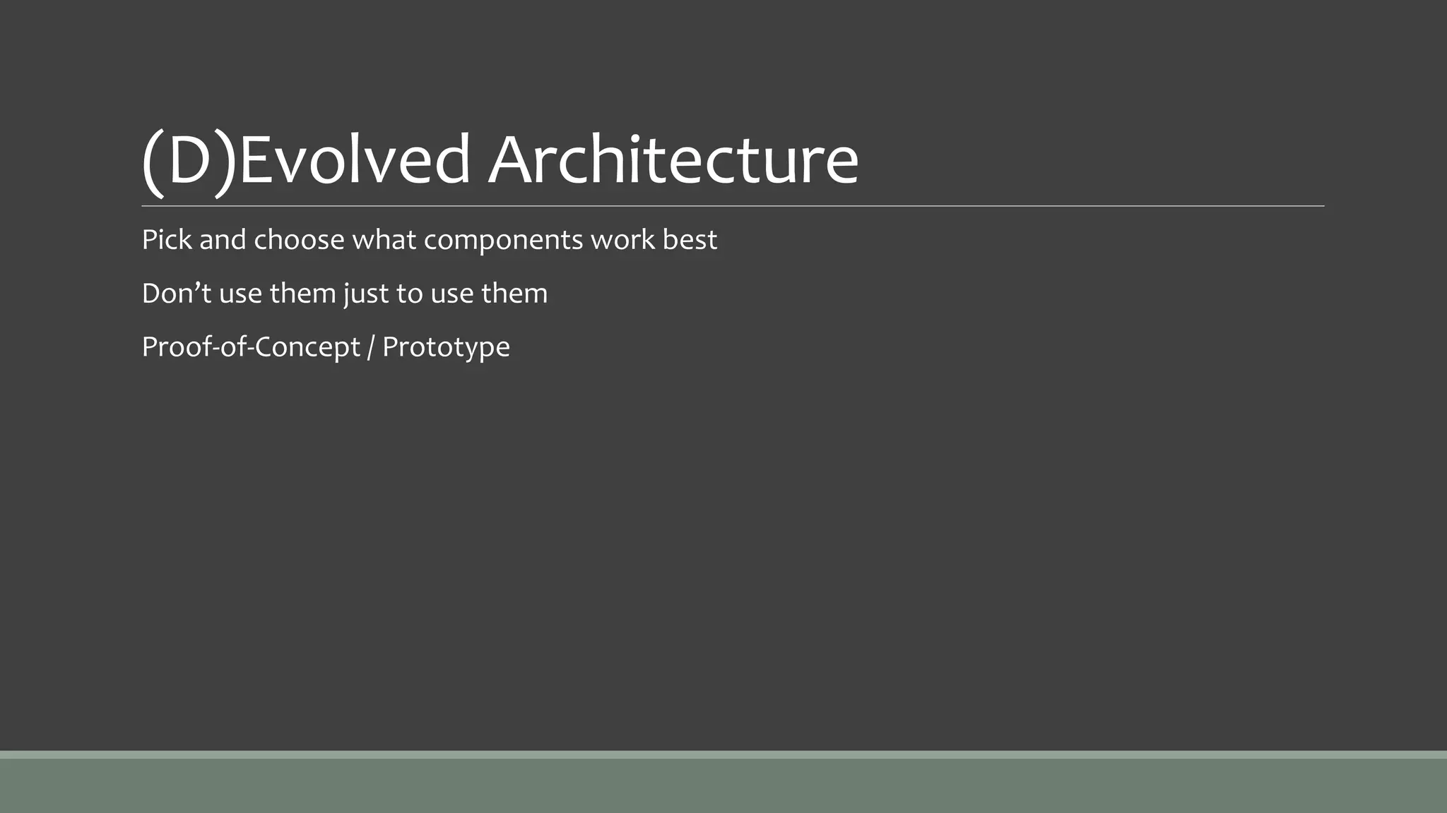 (D)Evolved Architecture
Pick and choose what components work best
Don’t use them just to use them
Proof-of-Concept / Prototype
 