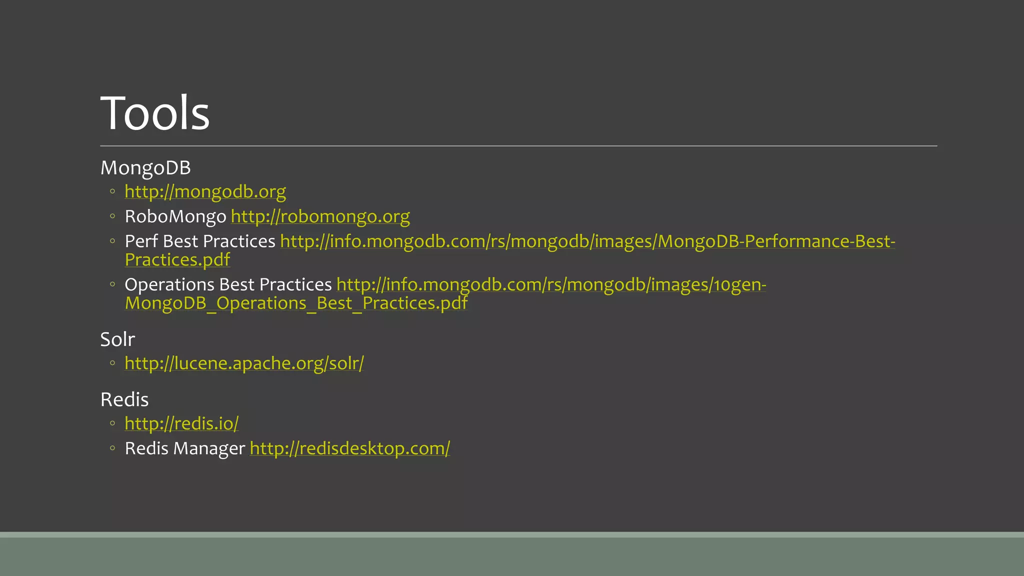 Tools
MongoDB
◦ http://mongodb.org
◦ RoboMongo http://robomongo.org
◦ Perf Best Practices http://info.mongodb.com/rs/mongodb/images/MongoDB-Performance-Best-
Practices.pdf
◦ Operations Best Practices http://info.mongodb.com/rs/mongodb/images/10gen-
MongoDB_Operations_Best_Practices.pdf
Solr
◦ http://lucene.apache.org/solr/
Redis
◦ http://redis.io/
◦ Redis Manager http://redisdesktop.com/
 