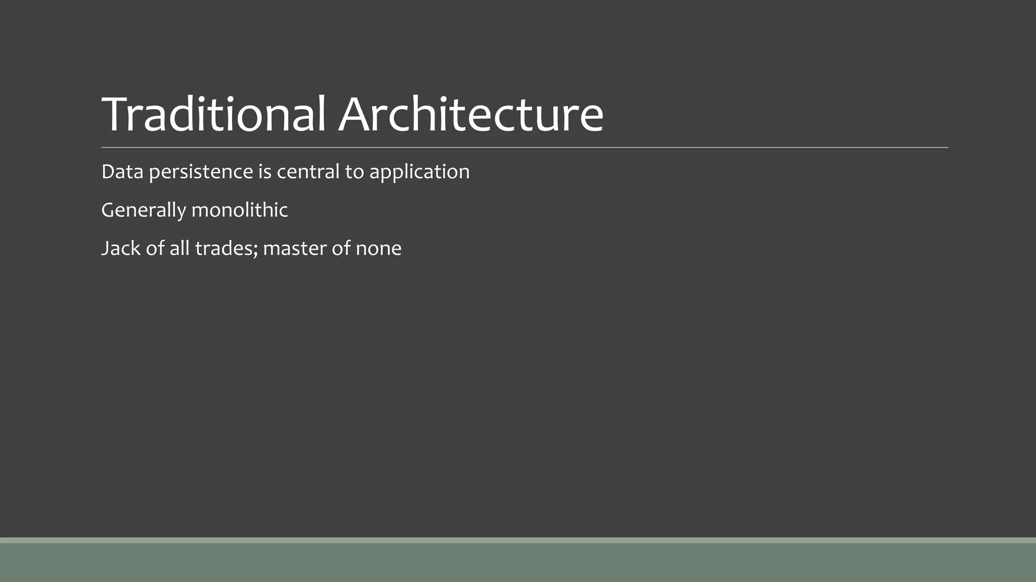 Traditional Architecture
Data persistence is central to application
Generally monolithic
Jack of all trades; master of none
 