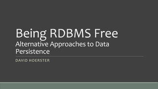 Being RDBMS Free
Alternative Approaches to Data
Persistence
DAVID HOERSTER
 