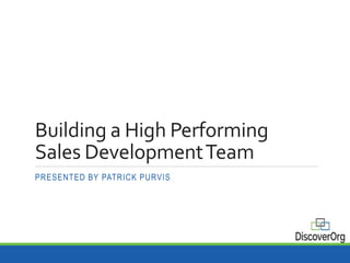 Building a High Performing
Sales DevelopmentTeam
PRESENTED BY PATRICK PURVIS
 