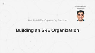 Site Reliability Engineering Portland
Building an SRE Organization
Franklin Angulo
@feangulo
 