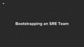 Bootstrapping an SRE Team
 