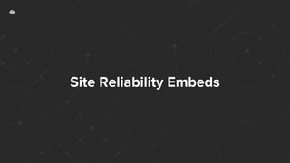 Site Reliability Embeds
 