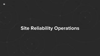 Site Reliability Operations
 