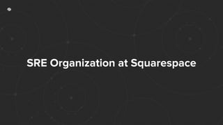 SRE Organization at Squarespace
 
