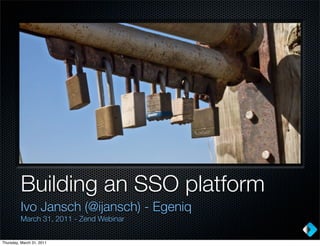 Building an SSO platform
         Ivo Jansch (@ijansch) - Egeniq
         March 31, 2011 - Zend Webinar


Thursday, March 31, 2011
 