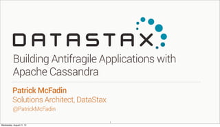 @PatrickMcFadin
Patrick McFadin
Solutions Architect, DataStax
Building Antifragile Applications with
Apache Cassandra
1
Wednesday, August 21, 13
 
