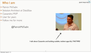 Who I am
2
• Patrick McFadin
• Solution Architect at DataStax
• Cassandra MVP
• User for years
• Follow me for more:
I tal...