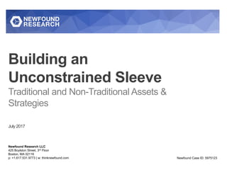 Building an
Unconstrained Sleeve
Traditional and Non-Traditional Assets &
Strategies
July 2017
Newfound Research LLC
425 Boylston Street, 3rd Floor
Boston, MA 02116
p: +1.617.531.9773 | w: thinknewfound.com Newfound Case ID: 5975123
 