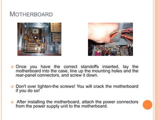 ASSEMBLY-SAFETY & ANTI-STATIC PRECAUTIONS 
 A static shock that is much too small for a human to feel 
can still be enough to fry sensitive computer 
components. 
 Another option is to use anti-static gloves when handling 
delicate electronic components. 
 Always grasp a metal part of the computer chassis with 
your bare hand before you touch anything inside. 
18 
 