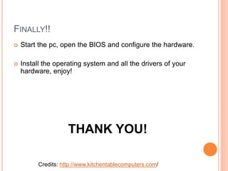 CHECK IT! 
 Check all the fans to make sure they are properly 
connected. 
 Make sure that all wires and cables are safely tied away 
from the fans. 
 Check that all of the power and data cables are securely 
connected. 
 Make sure that there are no tools, screws, or jumpers 
floating around in the case. 
 Check that all expansion cards and RAM modules are 
securely seated. 
26 
 