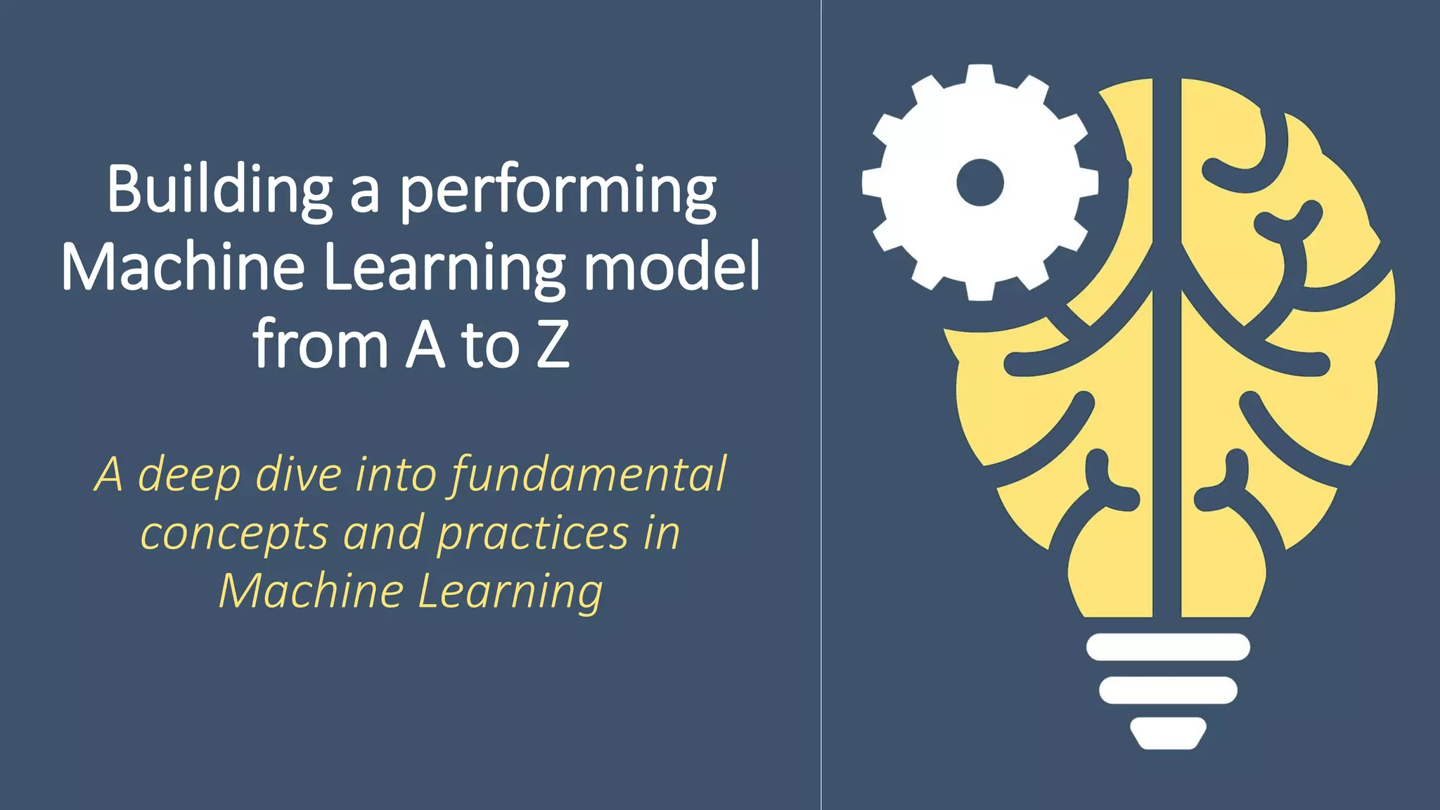 Building a performing
Machine Learning model
from A to Z
A deep dive into fundamental
concepts and practices in
Machine Learning
 