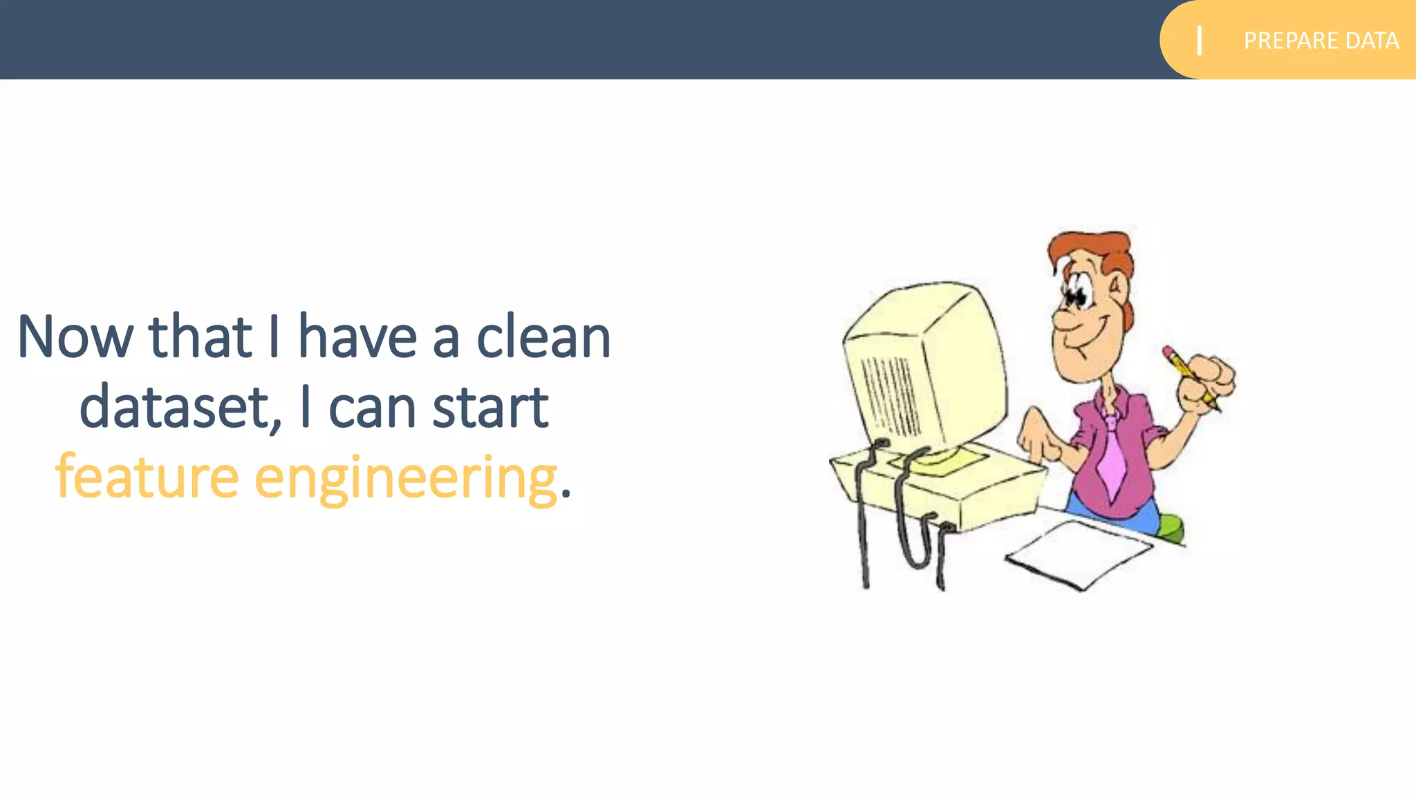 PREPARE DATAI
Now that I have a clean
dataset, I can start
feature engineering.
 