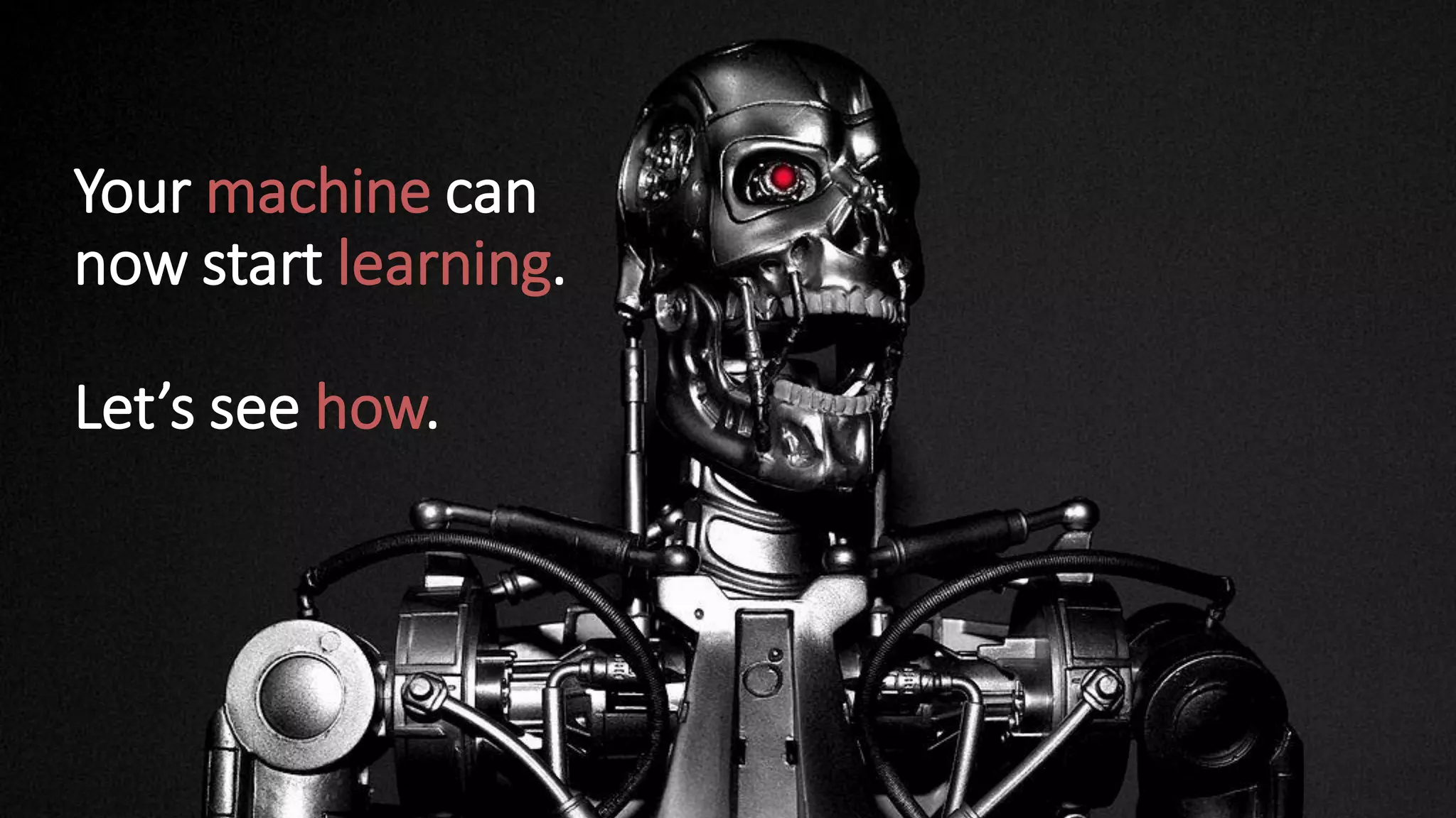 Your machine can
now start learning.
Let’s see how.
 