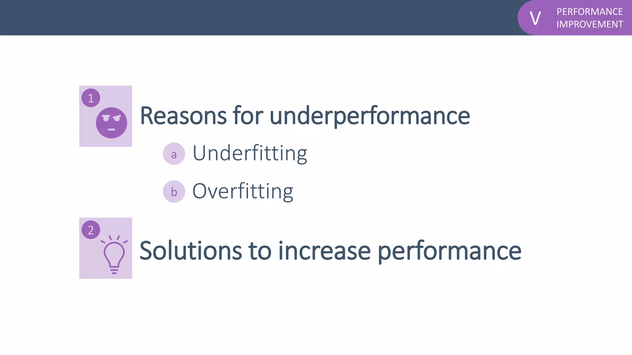 PERFORMANCE
IMPROVEMENTV
Reasons for underperformance
1
a
Overfittingb
Solutions to increase performance
Underfitting
2
 
