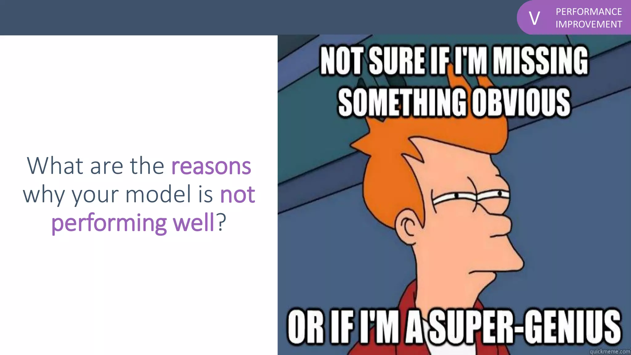 PERFORMANCE
IMPROVEMENTV
What are the reasons
why your model is not
performing well?
 