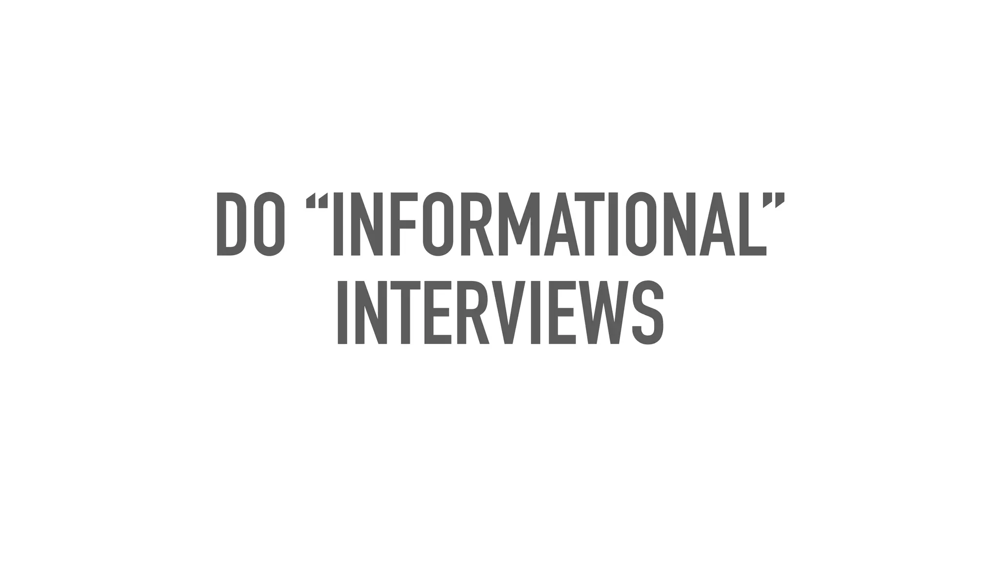 DO “INFORMATIONAL”
INTERVIEWS
 
