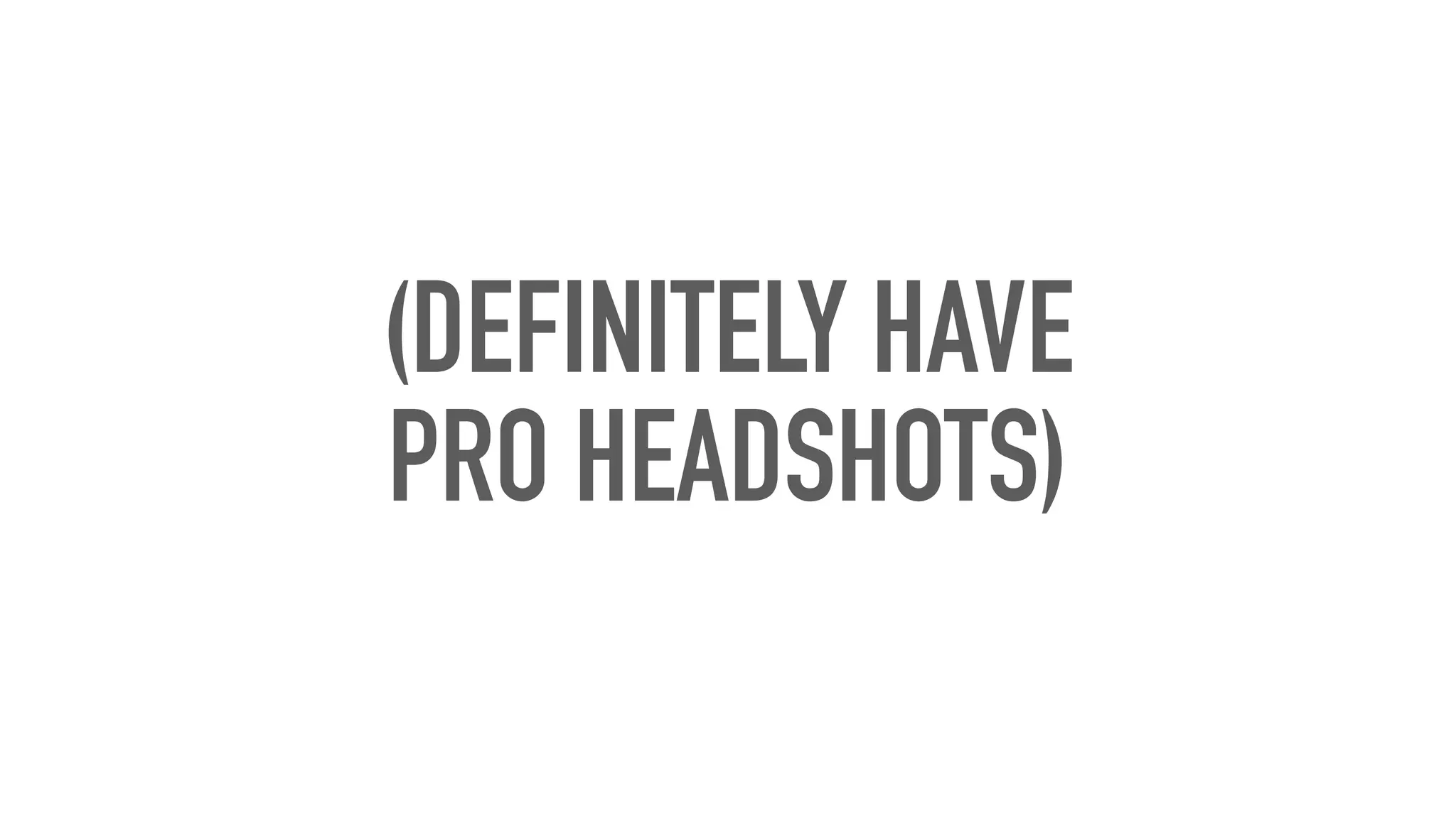 (DEFINITELY HAVE
PRO HEADSHOTS)
 