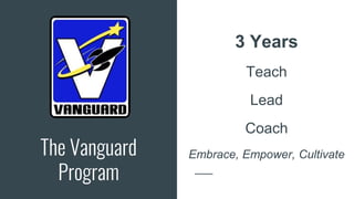 The Vanguard
Program
3 Years
Teach
Lead
Coach
Embrace, Empower, Cultivate
 