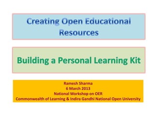Ramesh Sharma
                         6 March 2013
                  National Workshop on OER
Commonwealth of Learning & Indira Gandhi National Open University
 