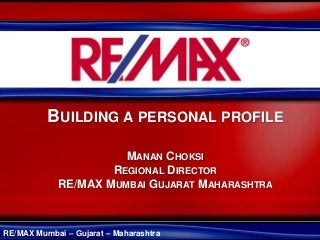 RE/MAX Mumbai – Gujarat – Maharashtra
BUILDING A PERSONAL PROFILE
MANAN CHOKSI
REGIONAL DIRECTOR
RE/MAX MUMBAI GUJARAT MAHARASHTRA
 