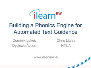 Building a Phonics Engine for
Automated Text Guidance
Dominik Lukeš
Dyslexia Action
Chris Litsas
NTUA
www.ilearnrw.eu
 