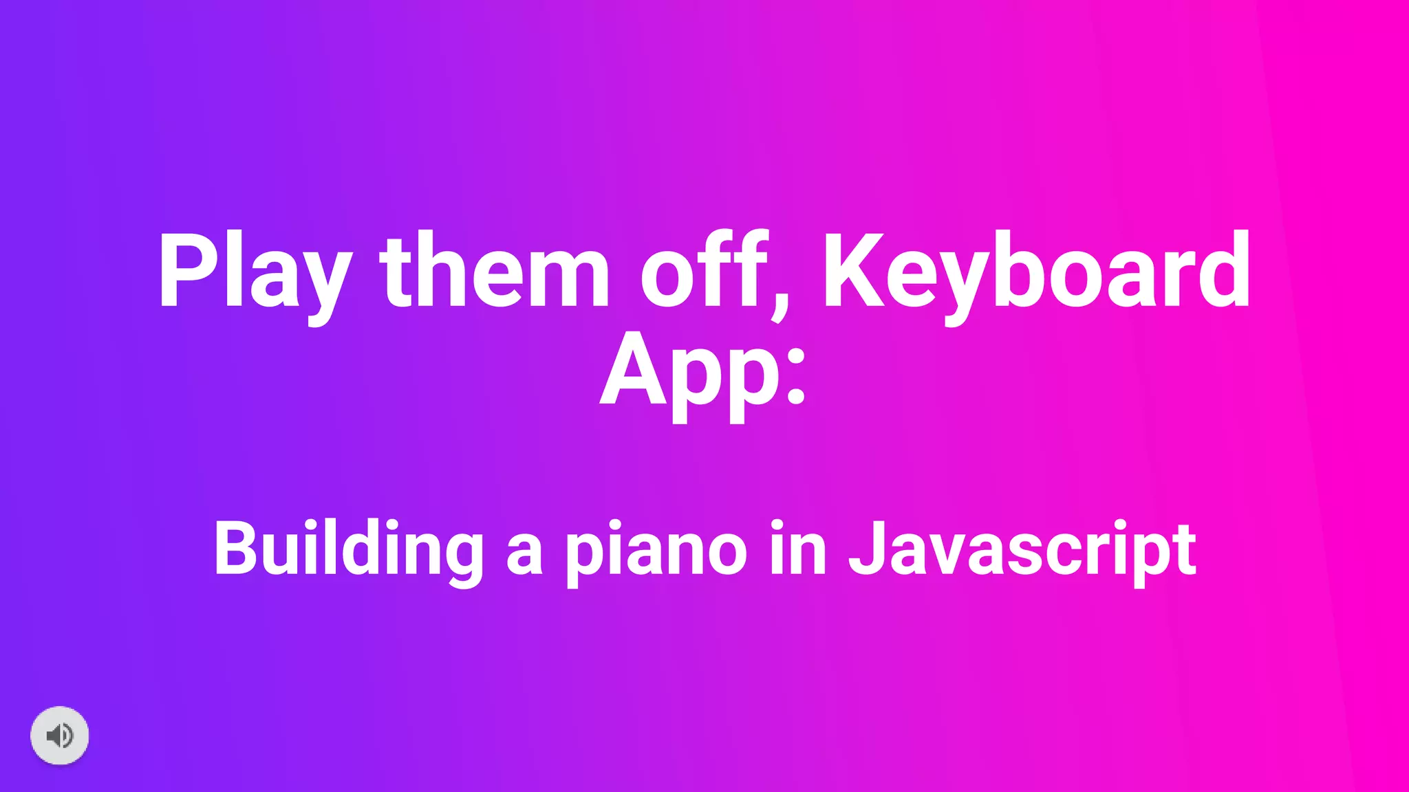 Play them off, Keyboard
App:
Building a piano in Javascript
 