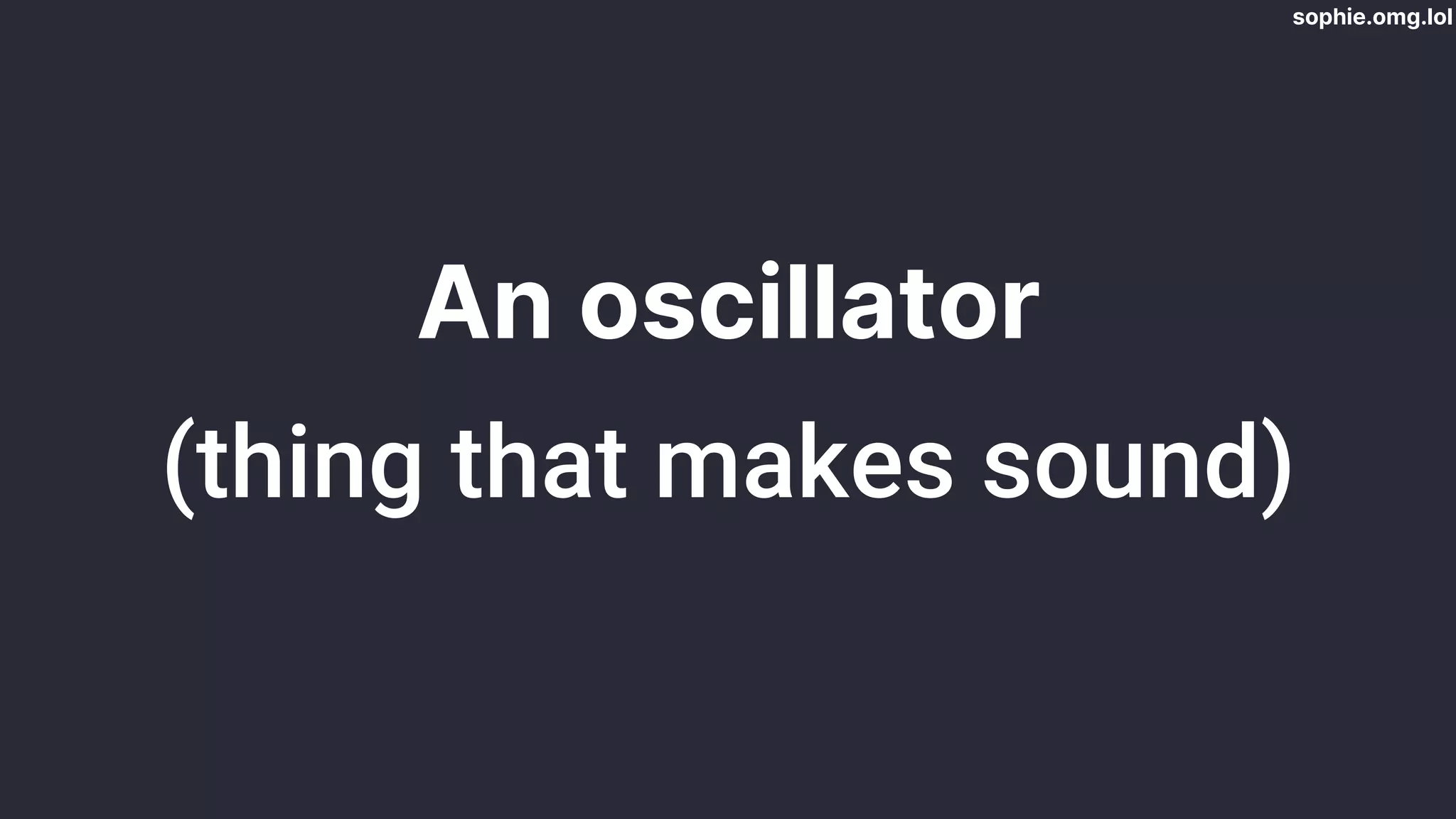 sophie.omg.lol
An oscillator
(thing that makes sound)
 