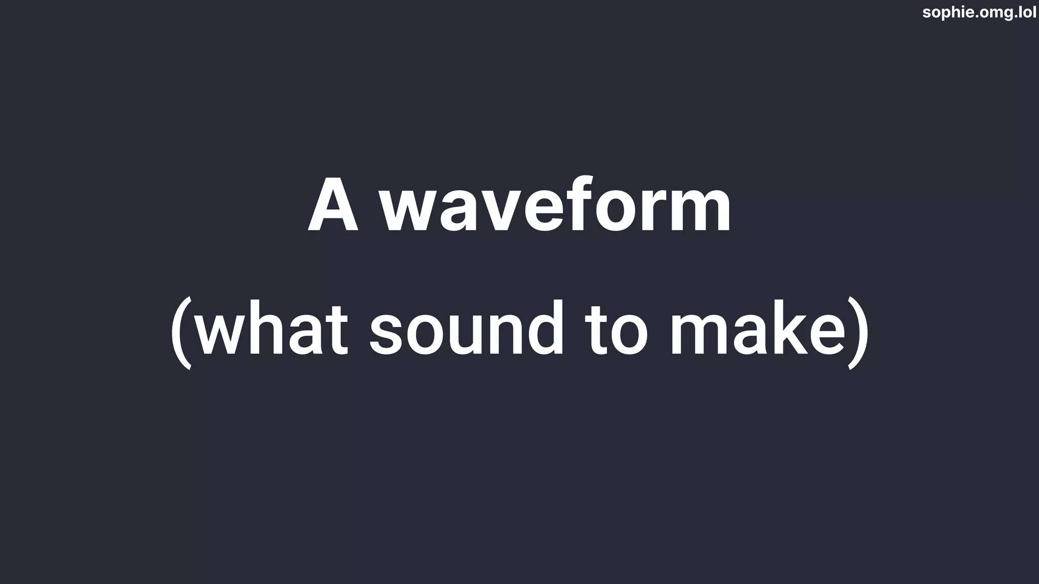 sophie.omg.lol
A waveform
(what sound to make)
 