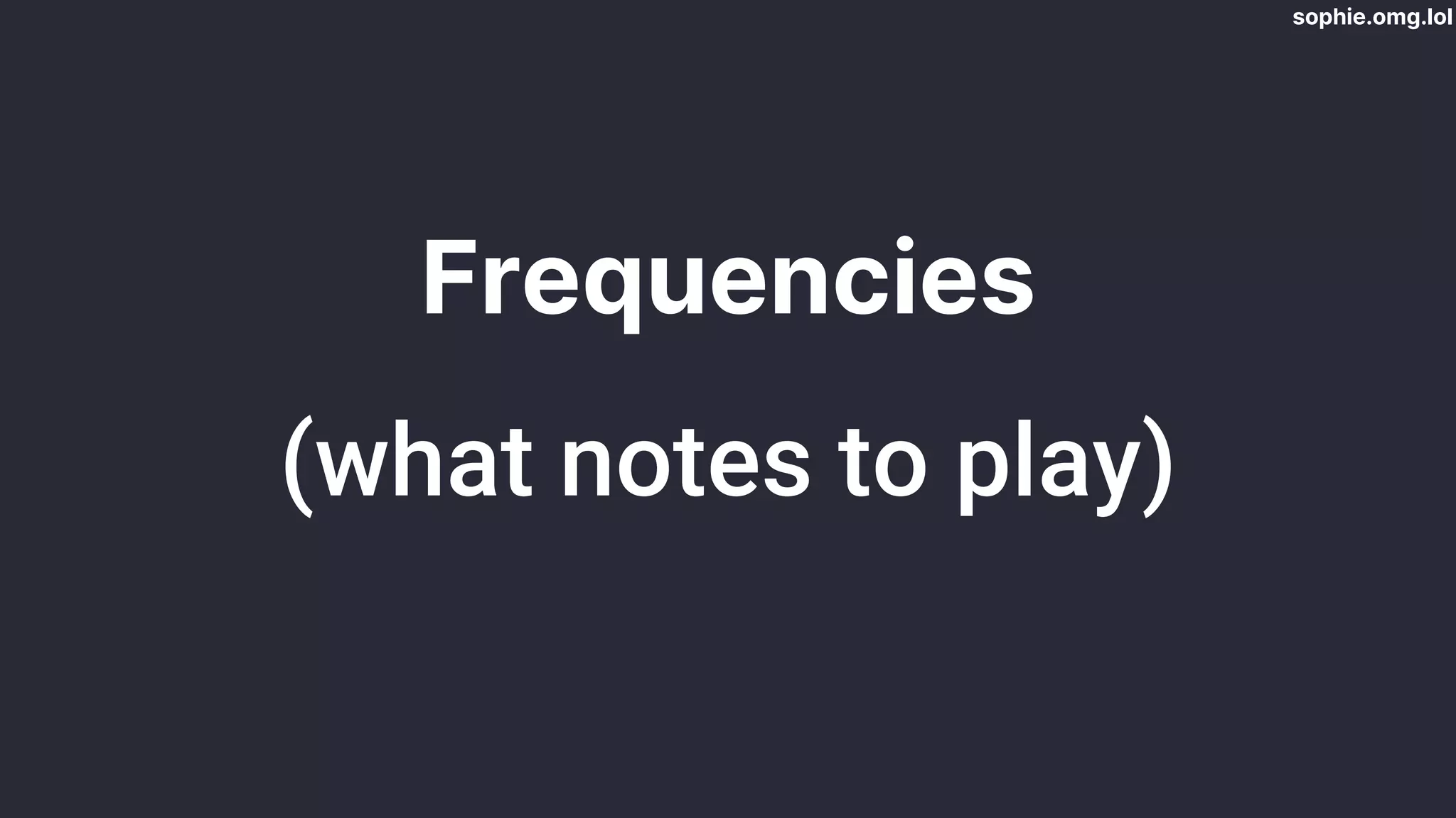 sophie.omg.lol
Frequencies
(what notes to play)
 