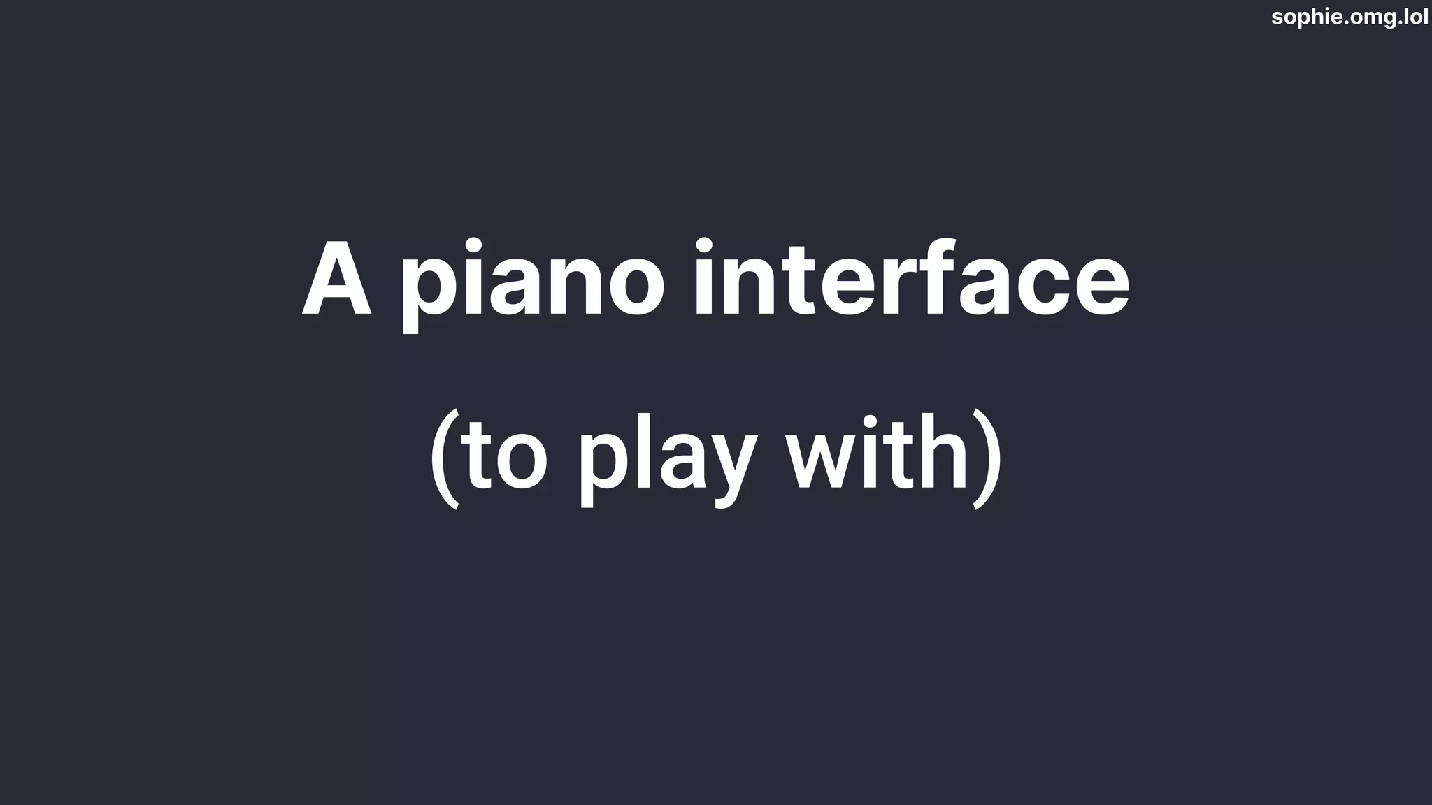sophie.omg.lol
A piano interface
(to play with)
 