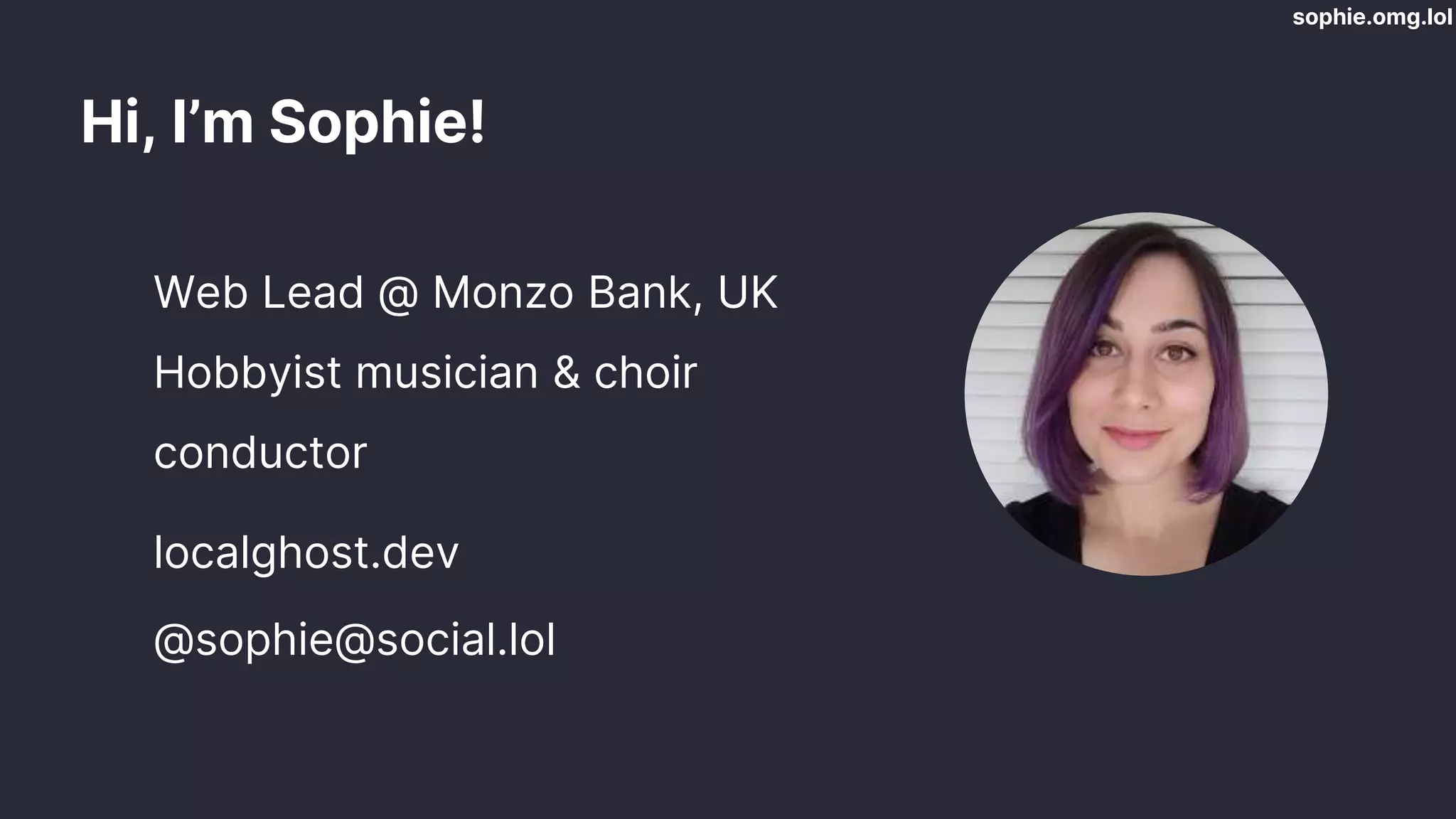 sophie.omg.lol
Hi, I’m Sophie!
� Web Lead @ Monzo Bank, UK
� Hobbyist musician & choir
conductor
� localghost.dev
� @sophie@social.lol
 