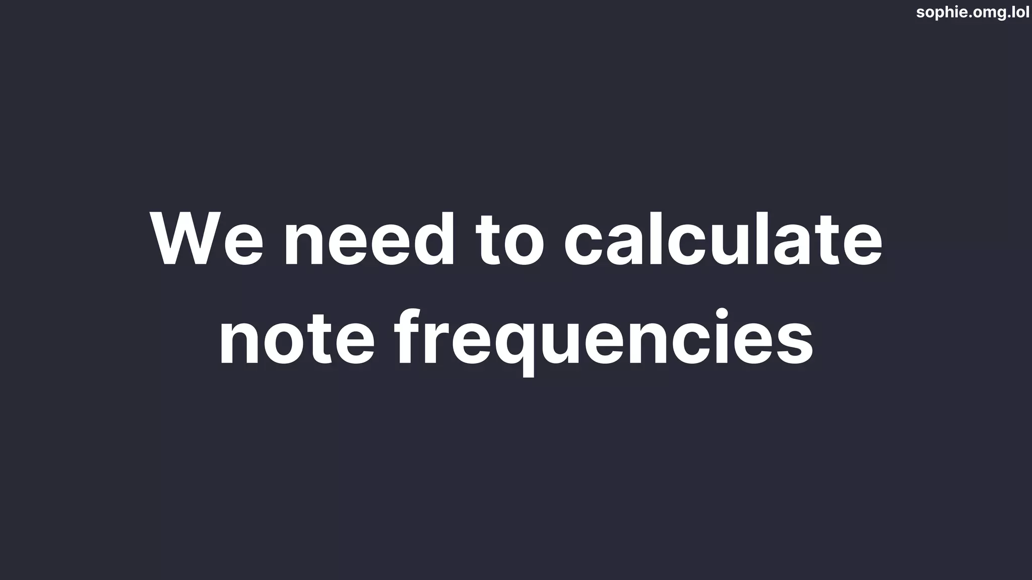 sophie.omg.lol
We need to calculate
note frequencies
 