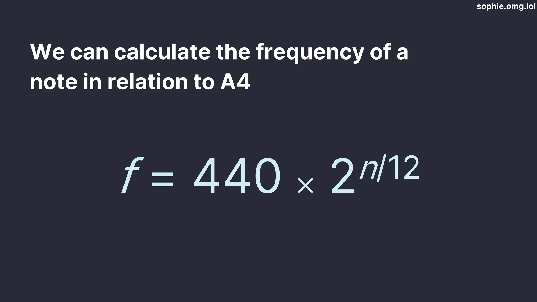 sophie.omg.lol
We can calculate the frequency of a
note in relation to A4
f = 440 ⨉ 2n/12
 