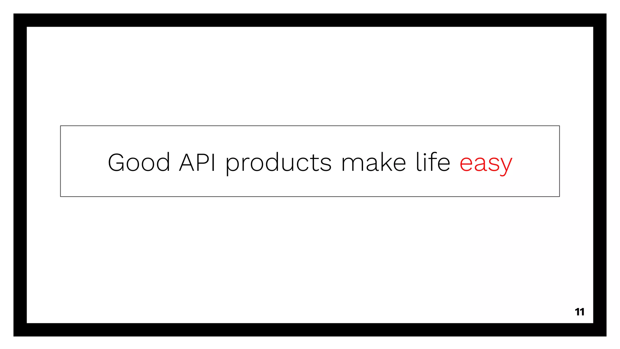 Good API products make life easy
11
 