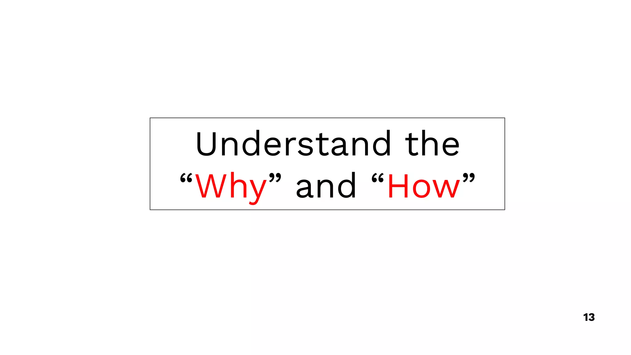 Understand the
“Why” and “How”
13
 