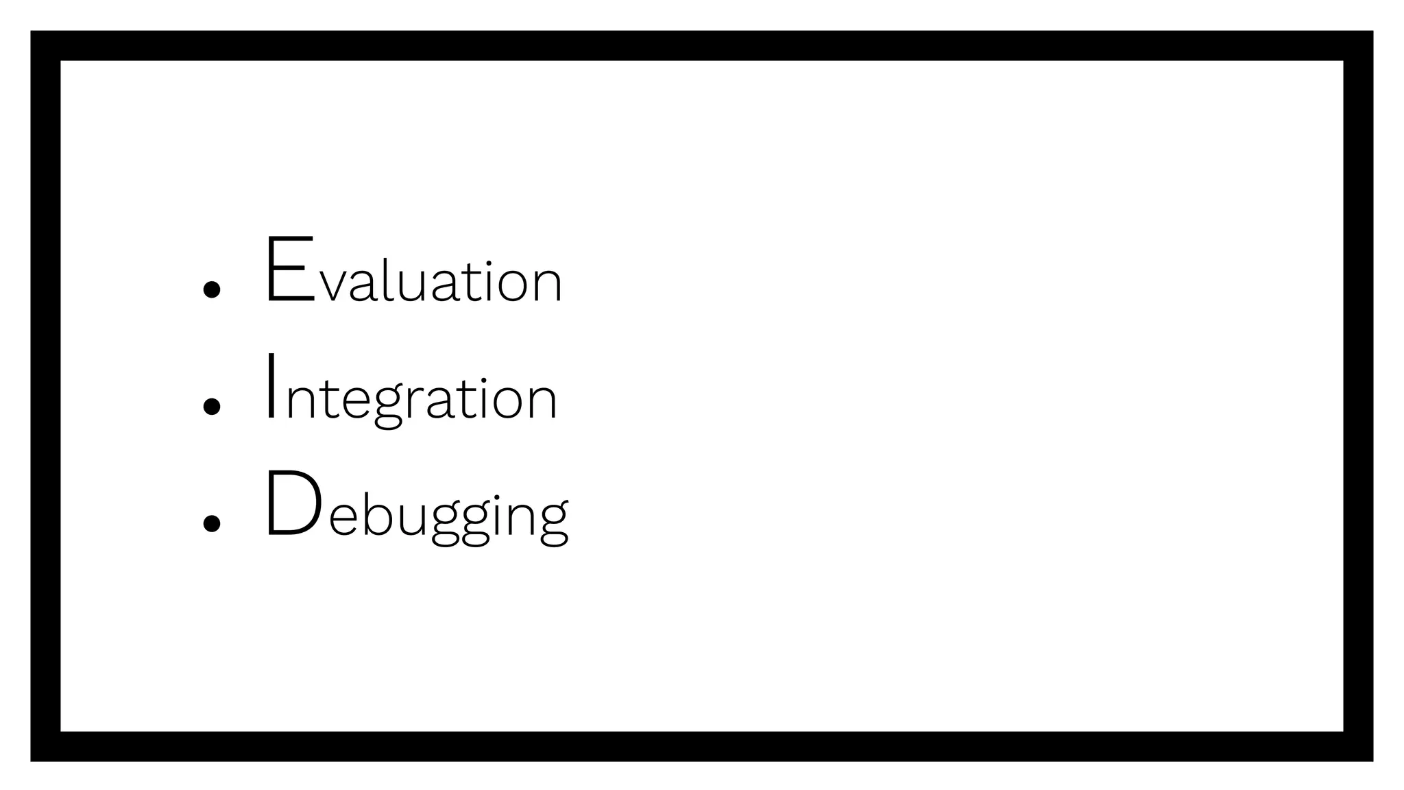 ● Evaluation
● Integration
● Debugging
 