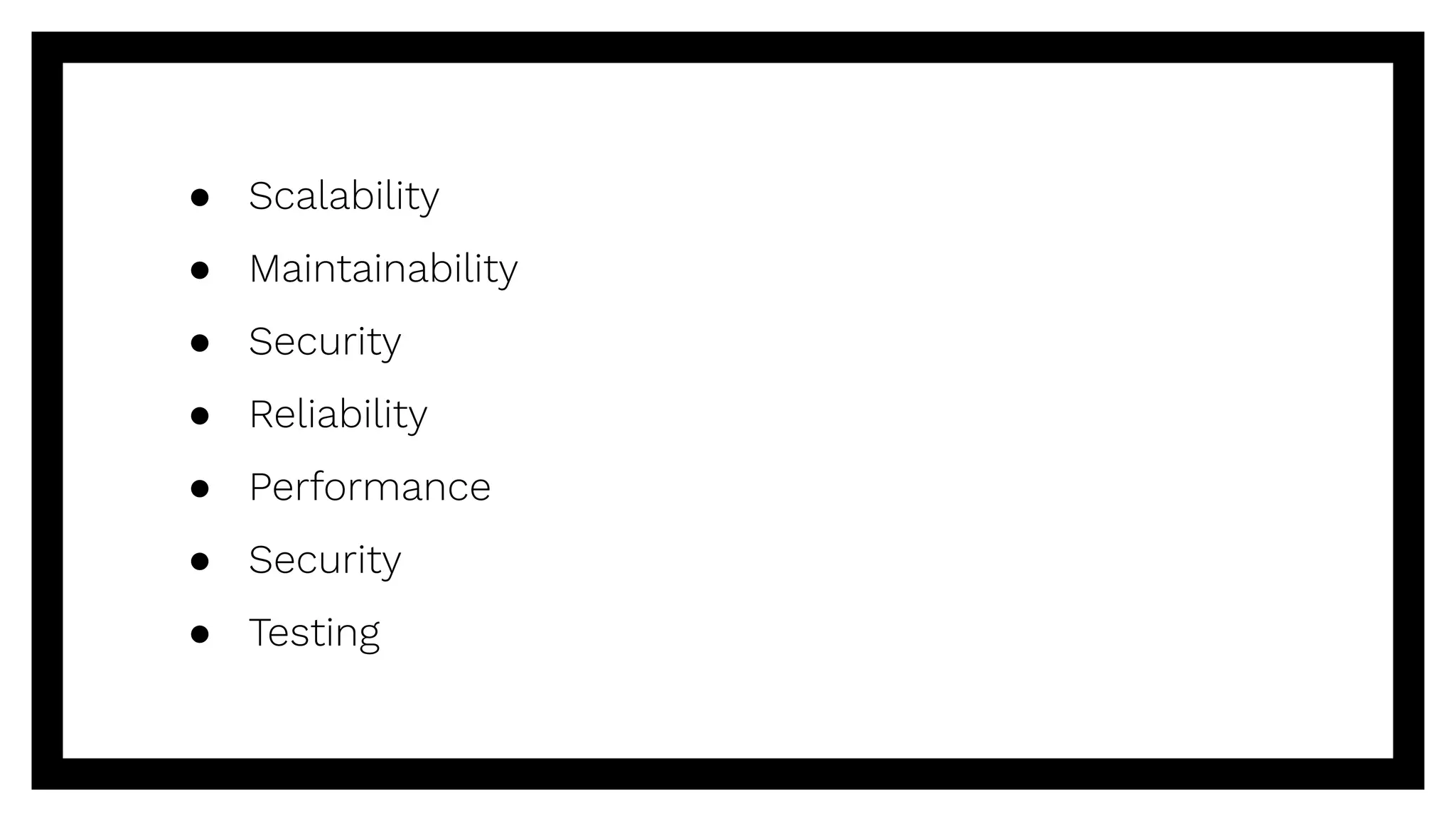 ● Scalability
● Maintainability
● Security
● Reliability
● Performance
● Security
● Testing
 