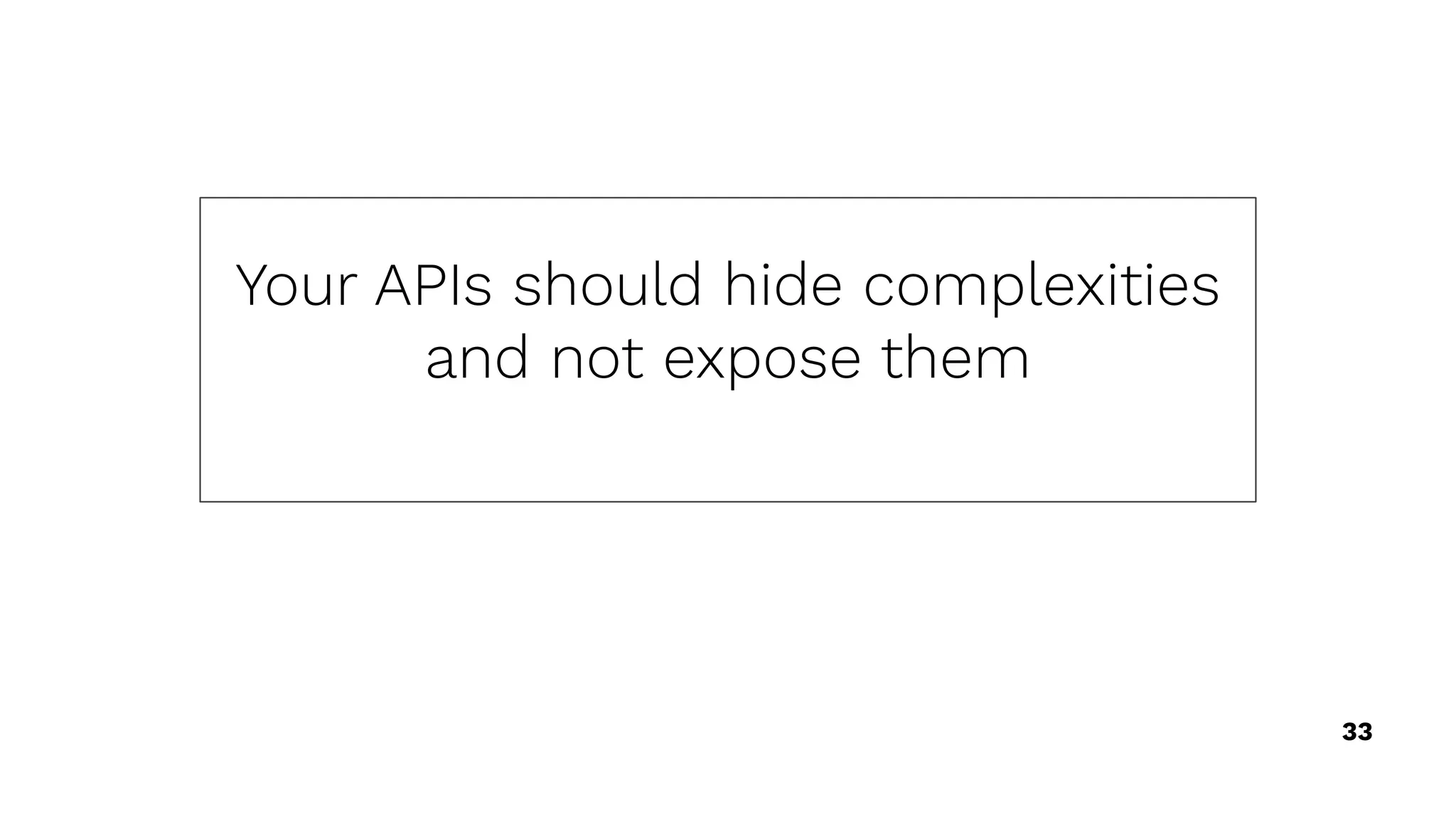 33
Your APIs should hide complexities
and not expose them
 