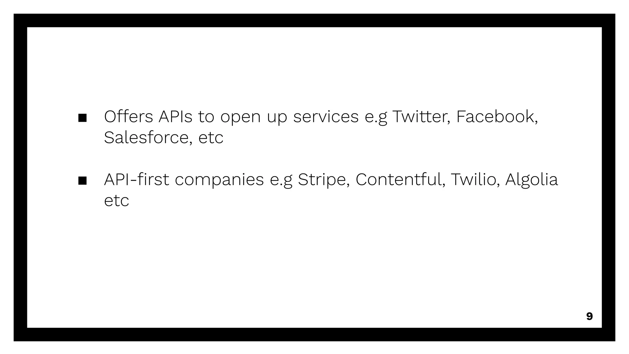▪ Offers APIs to open up services e.g Twitter, Facebook,
Salesforce, etc
▪ API-ﬁrst companies e.g Stripe, Contentful, Twilio, Algolia
etc
9
 