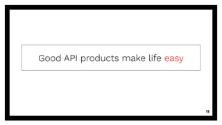 Good API products make life easy
11
 