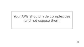 33
Your APIs should hide complexities
and not expose them
 
