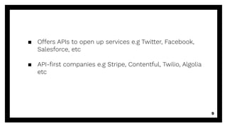 ▪ Offers APIs to open up services e.g Twitter, Facebook,
Salesforce, etc
▪ API-ﬁrst companies e.g Stripe, Contentful, Twilio, Algolia
etc
9
 